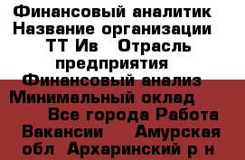 Финансовый аналитик › Название организации ­ ТТ-Ив › Отрасль предприятия ­ Финансовый анализ › Минимальный оклад ­ 25 000 - Все города Работа » Вакансии   . Амурская обл.,Архаринский р-н